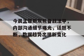 yy易游体育官网-孟菲斯灰熊vs密尔沃基雄鹿